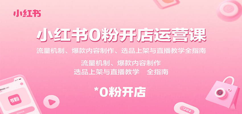 小红书0粉开店运营课：流量机制、爆款内容制作、选品上架与直播教学全指南-jixi