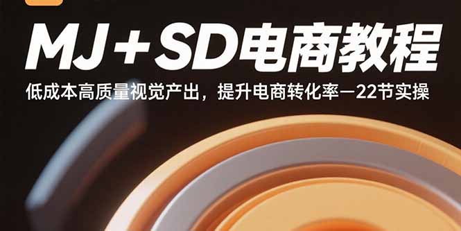 MJ+SD电商教程：低成本高质量视觉产出，提升电商转化率-22节实操-jixi