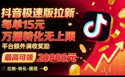 抖音极速版拉新，平台扶持力度大，每单15米，万播转化无上限，平台额外满收奖励-jixi