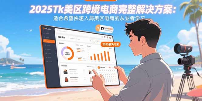 2025Tk美区跨境电商完整解决方案：适合希望快速入局美区电商的从业者学习-jixi