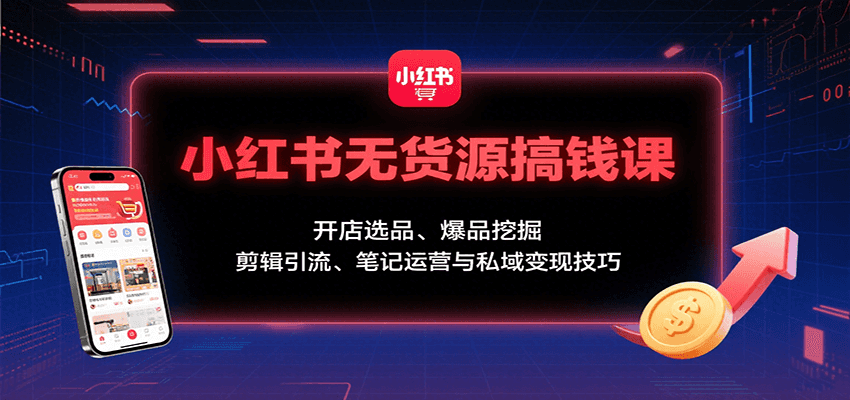 小红书无货源搞钱课：开店选品、爆品挖掘，剪辑引流、笔记运营与私域变现技巧-jixi