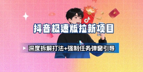 抖音极速版拉新项目_深度拆解打法+强制任务弹窗引导-jixi