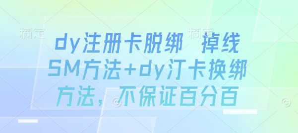 dy注册卡脱绑 掉线SM方法+dy汀卡换绑方法，不保证百分百-jixi