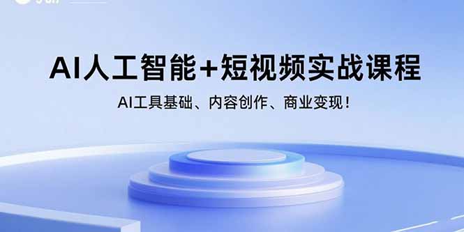 AI人工智能+短视频实战课程：AI工具基础、内容创作、商业变现！-jixi