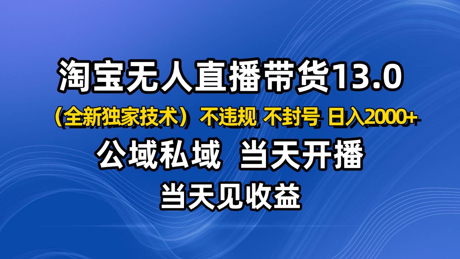 淘宝无人直播13.0，公域私域技术，不封号，不违规 布局下半年旺季赛道，日入2000+-jixi