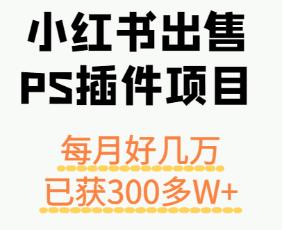 小红书出售PS插件项目，每月都收入好几万，长期操作已获利300多W+-jixi