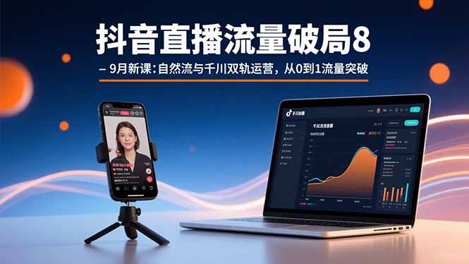 抖音直播流量破局8-9月新课：自然流与千川双轨运营，从0到1流量突破-jixi