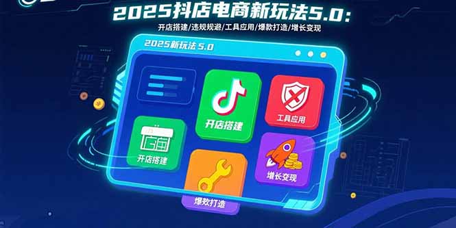 2025抖店电商新玩法5.0：开店搭建/违规规避/工具应用,快速掌握基础运营...-jixi