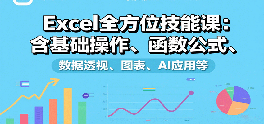 Excel全方位技能课：含基础操作、函数公式、数据透视、图表、AI应用等-jixi