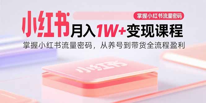 小红书月入1W+变现课程：掌握小红书流量密码，从养号到带货全流程盈利-jixi