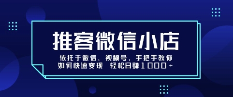 推客微信小店依托于微信、视频号，手把手教你如何快速变现 轻松日入1k+【揭秘】-jixi