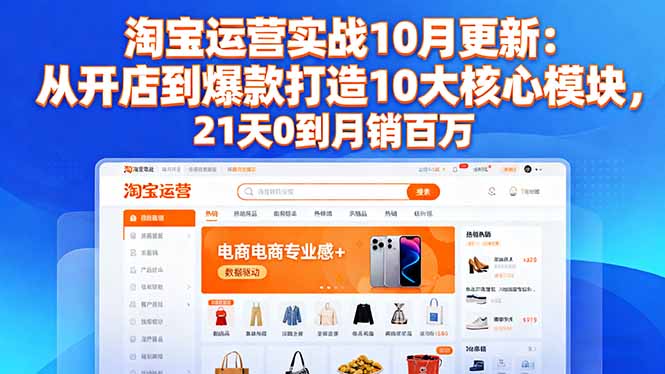 淘宝运营实战10月更新：从开店到爆款打造10大核心模块，21天0到月销百万-jixi