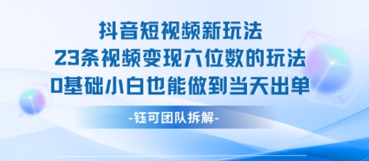 抖音短视频新玩法，23条视频变现六位数，0基础小白也能做到当天出单-jixi