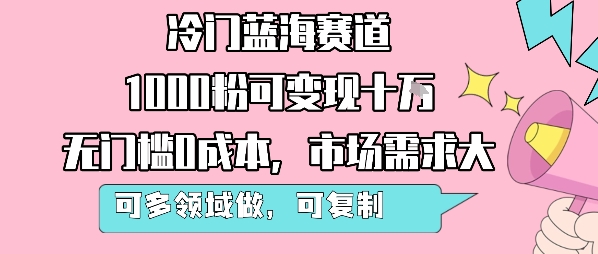 冷门蓝海赛道，1000粉可变现十W，无门槛0成本，市场需求大，可多领域做，可复制性强-jixi