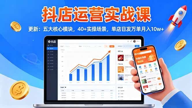 抖店运营实战课-更新：五大核心模块，40+实操场景，单店日发万单月入10w+-jixi