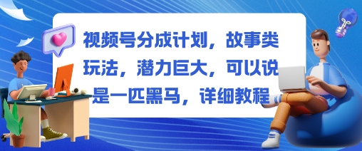 视频号分成计划，故事类玩法，潜力巨大，可以说是一匹黑马，详细教程-jixi