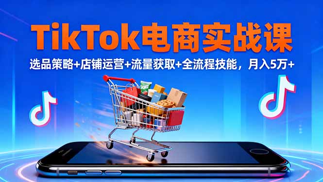 TikTok电商实战课10月，选品策略+店铺运营+流量获取+全流程技能，月入5万+-jixi
