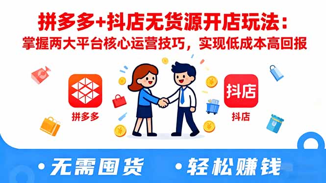 拼多多+抖店无货源开店玩法：掌握两大平台核心运营技巧，实现低成本高回报-jixi