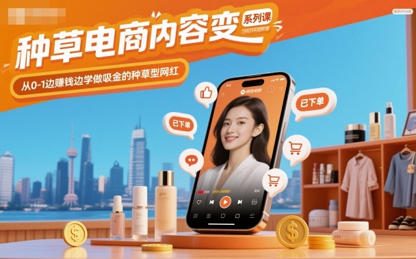 种草电商内容变现系列课，从0-1边賺钱边学做吸金的种草型网红-jixi