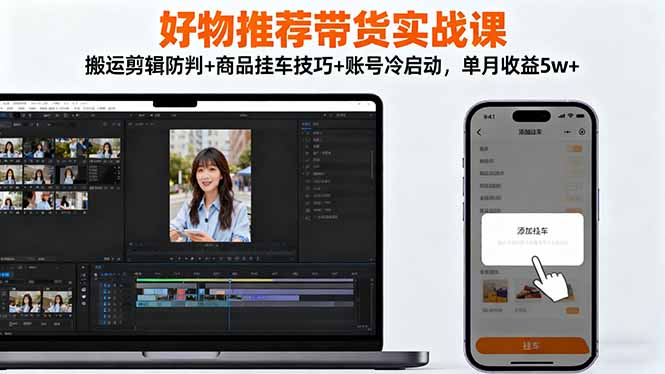 好物推荐带货实战课：搬运剪辑防判+商品挂车技巧+账号冷启动，单月收益5w+-jixi