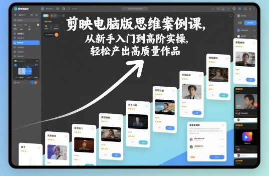 剪映电脑版思维案例课，从新手入门到高阶实操，轻松产出高质量作品-jixi