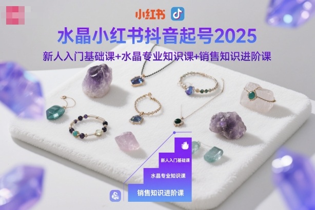 水晶小红书抖音起号2025，新人入门基础课+水晶专业知识课+销售知识进阶课-jixi