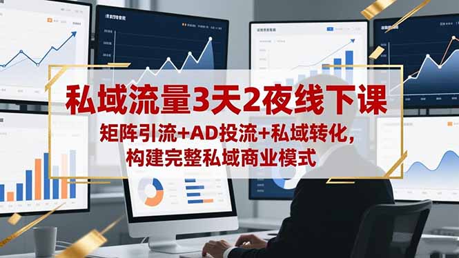 私域流量3天2夜线下课，矩阵引流+AD投流+私域转化，构建完整私域商业模式-jixi