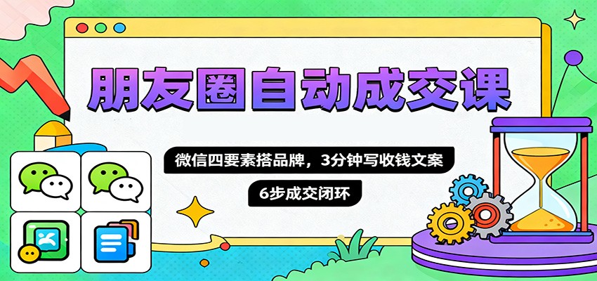 朋友圈自动成交课，微信四要素搭品牌，3分钟写收钱文案，6步成交闭环-jixi