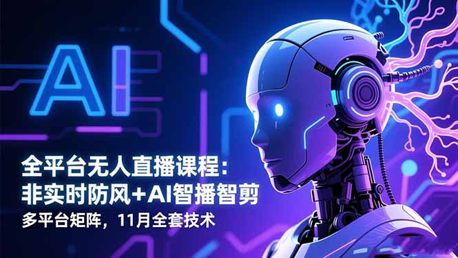 全平台无人直播课程：非实时防风＋AI智播智剪＋多平台矩阵，11月全套技术-jixi