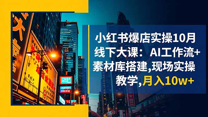 小红书爆店实操10月线下大课：AI工作流+素材库搭建,现场实操教学,月入10w+-jixi