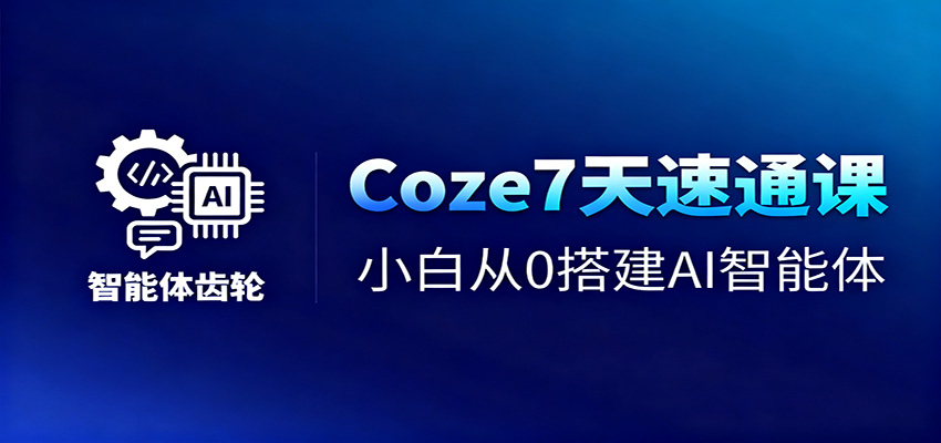 Coze7天速通课，小白从0搭建AI智能体+短视频工作流-jixi