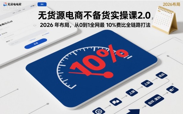 无货源电商不备货实操课2.0，2026年布局，从0到1全网最低10%费比全链路打法【更新中】-jixi