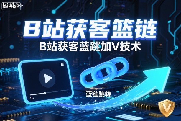 B站获客篮链跳转加V技术，B站获客蓝链跳转技术-jixi