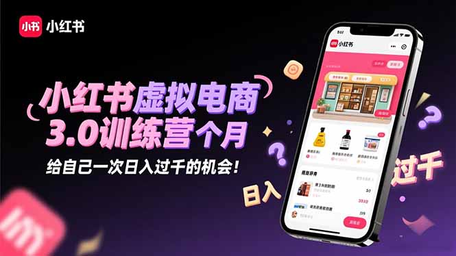 小红书虚拟电商3.0训练营：2025最后1个月，给自己一次日入过千的机会！-jixi