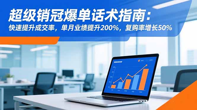 超级销冠爆单话术指南：快速提升成交率，单月业绩提升200%，复购率增长50%-jixi