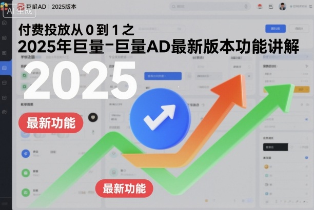 付费投放从0到1之2025年巨量AD最新版本功能讲解-jixi
