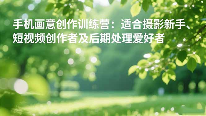 手机摄影之画意创作训练营：适合摄影新手、短视频创作者及后期处理爱好者-jixi