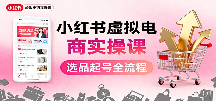 小红书虚拟电商实操课：选品起号+AI 内容创作+店铺运营+引流私域+自动化发笔记-jixi