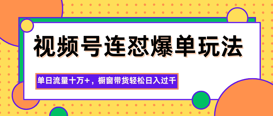 视频号连怼爆单玩法，单日流量十万+，橱窗带货轻松日入过千-jixi