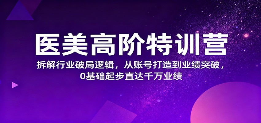 医美高阶特训营，拆解行业破局逻辑，从账号打造到业绩突破，0基础起步直达千万业绩-jixi