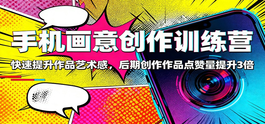 手机画意创作训练营：快速提升作品艺术感，后期创作作品点赞量提升3倍-jixi
