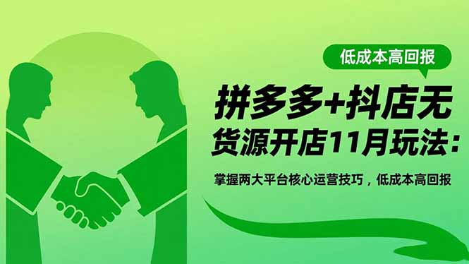拼多多+抖店无货源开店11月玩法：掌握两大平台核心运营技巧，低成本高回报-jixi