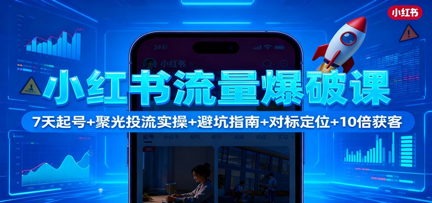 小红书流量爆破课：7天起号+聚光投流实操+避坑指南+对标定位+10倍获客-jixi