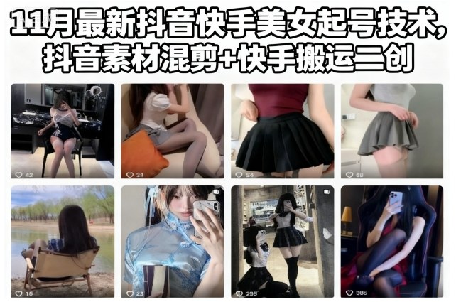 11月最新抖音快手美女起号技术，抖音素材混剪+快手搬运二创-jixi