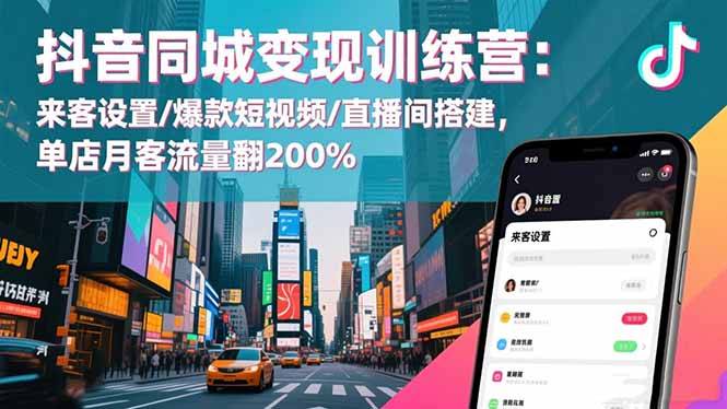 抖音同城变现训练营：来客设置/爆款短视频/直播间搭建,单店月客流量翻200%-jixi