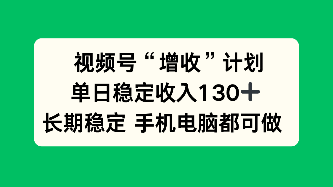 视频号“增收”计划，单日稳定收入130十，长期稳定 手机电脑都可做！-jixi