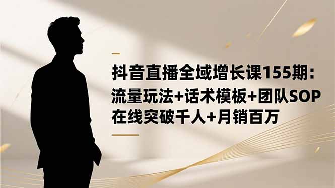 抖音直播全域增长课155期：流量玩法+话术模板+团队SOP，在线突破千人+...-jixi