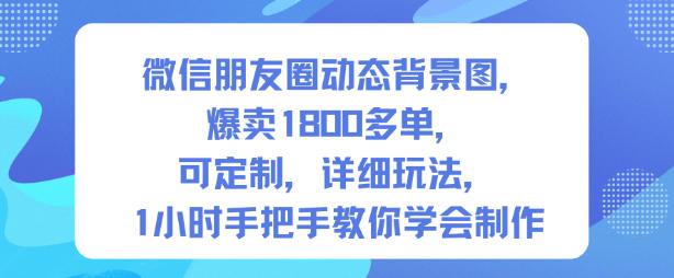 微信朋友圈动态背景图，爆卖1800多单，可定制，详细的玩法，1小时手把手教你学会制作【第一期】-jixi