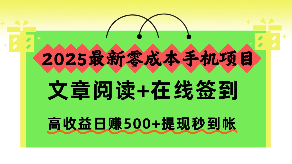 2025最新零成本手机项目，文章阅读+在线签到，高收益日赚500+提现秒到帐-jixi
