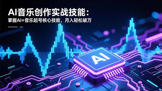 AI音乐创作实战技能：掌握AI+音乐起号核心技能，月入轻松破万-jixi